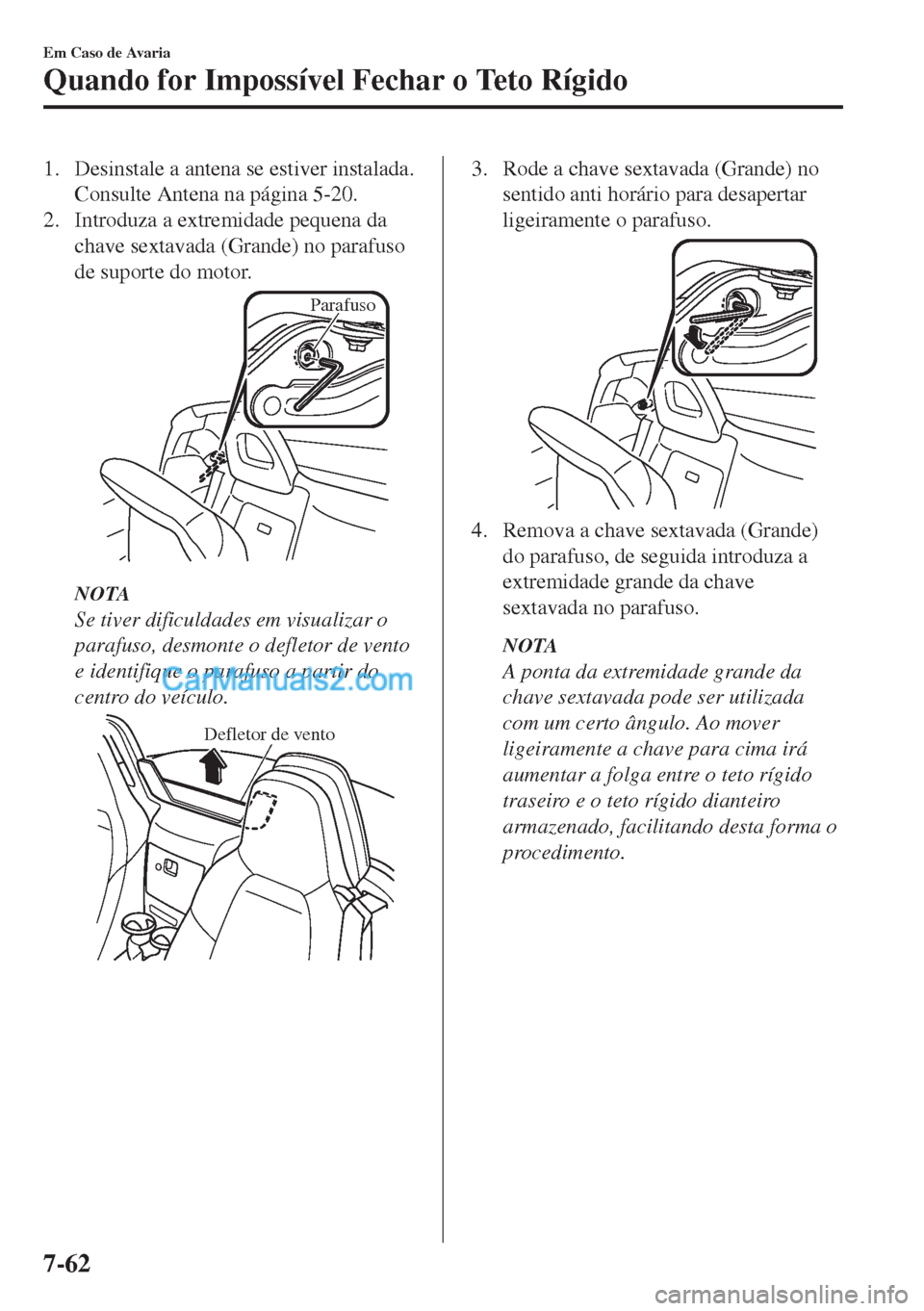 MAZDA MODEL MX-5 2018  Manual do proprietário (in Portuguese) 1. Desinstale a antena se estiver instalada.
Consulte Antena na página 5-20.
2. Introduza a extremidade pequena da
chave sextavada (Grande) no parafuso
de suporte do motor.
Parafuso
NOTA
Se tiver dif