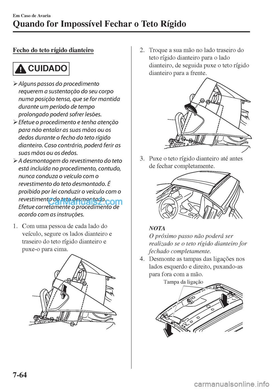 MAZDA MODEL MX-5 2018  Manual do proprietário (in Portuguese) Fecho do teto rígido dianteiro
CUIDADO
�¾Alguns passos do procedimento
requerem a sustentação do seu corpo
numa posição tensa, que se for mantida
durante um período de tempo
prolongado poderá 