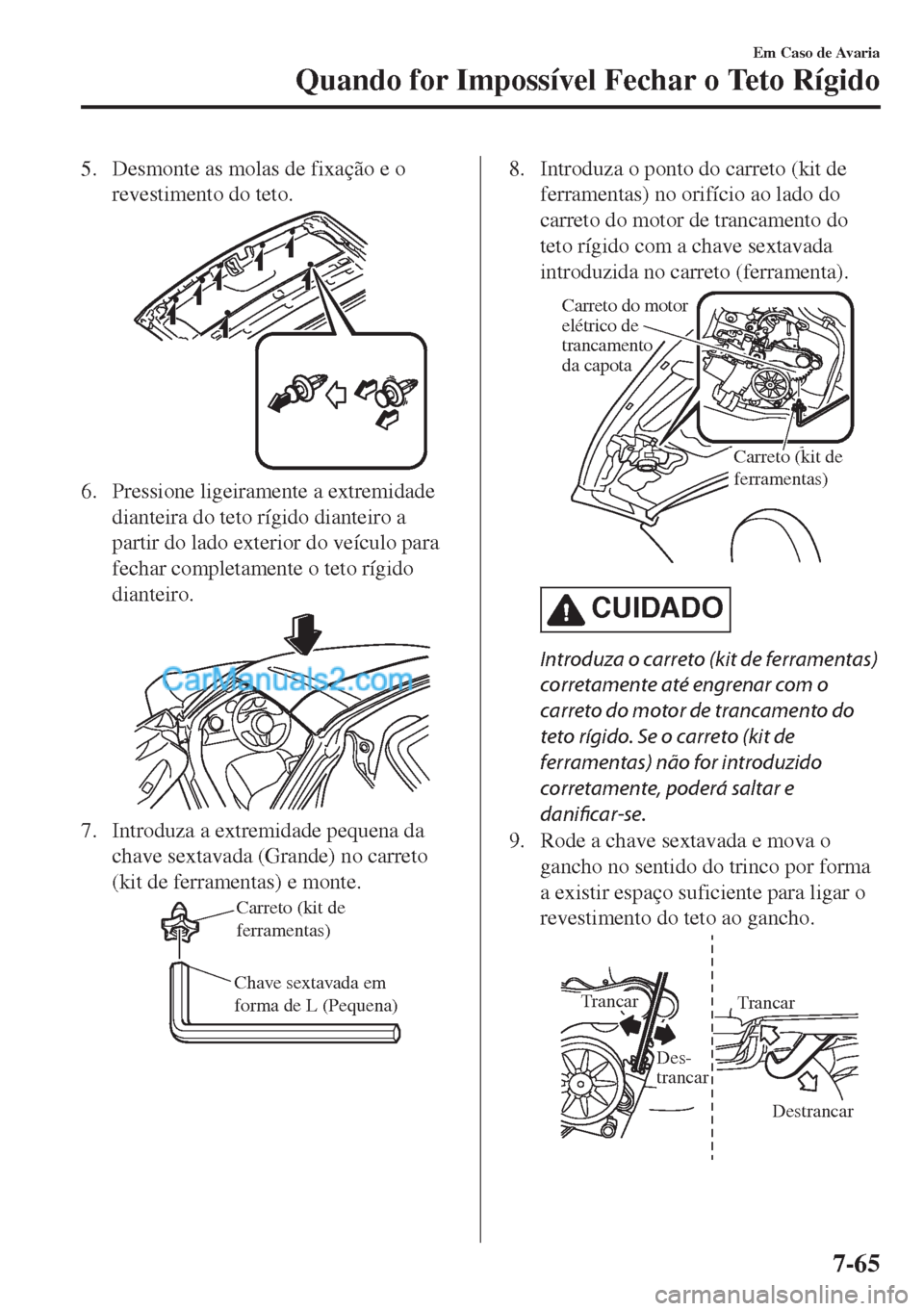 MAZDA MODEL MX-5 2018  Manual do proprietário (in Portuguese) 5. Desmonte as molas de fixação e o
revestimento do teto.
6. Pressione ligeiramente a extremidade
dianteira do teto rígido dianteiro a
partir do lado exterior do veículo para
fechar completamente 