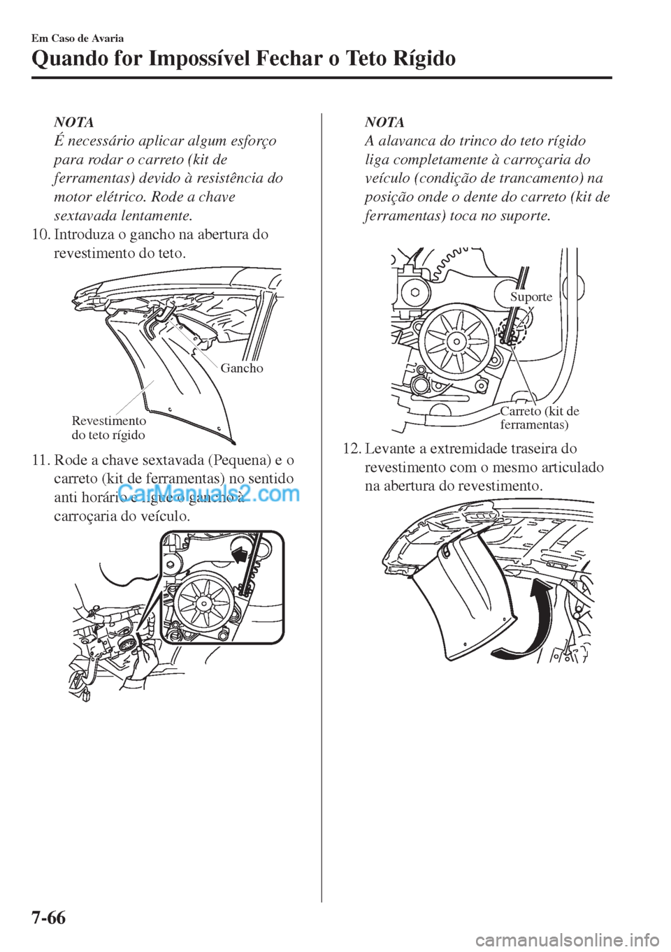 MAZDA MODEL MX-5 2018  Manual do proprietário (in Portuguese) NOTA
É necessário aplicar algum esforço
para rodar o carreto (kit de
ferramentas) devido à resistência do
motor elétrico. Rode a chave
sextavada lentamente.
10. Introduza o gancho na abertura do
