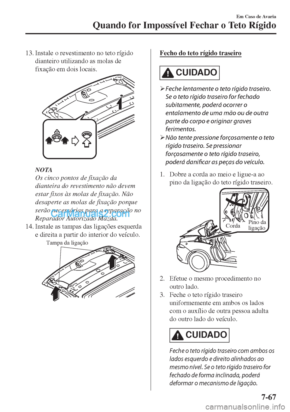 MAZDA MODEL MX-5 2018  Manual do proprietário (in Portuguese) 13. Instale o revestimento no teto rígido
dianteiro utilizando as molas de
fixação em dois locais.
NOTA
Os cinco pontos de fixação da
dianteira do revestimento não devem
estar fixos às molas de
