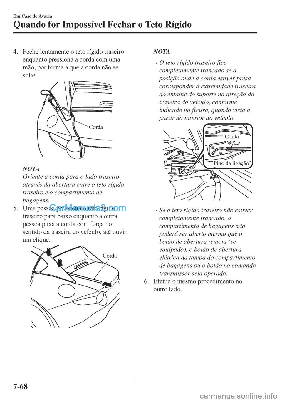MAZDA MODEL MX-5 2018  Manual do proprietário (in Portuguese) 4. Feche lentamente o teto rígido traseiro
enquanto pressiona a corda com uma
mão, por forma a que a corda não se
solte.
Corda
NOTA
Oriente a corda para o lado traseiro
através da abertura entre o
