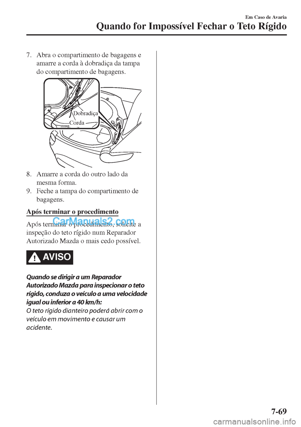 MAZDA MODEL MX-5 2018  Manual do proprietário (in Portuguese) 7. Abra o compartimento de bagagens e
amarre a corda à dobradiça da tampa
do compartimento de bagagens.
Dobradiça
Corda
8. Amarre a corda do outro lado da
mesma forma.
9. Feche a tampa do compartim
