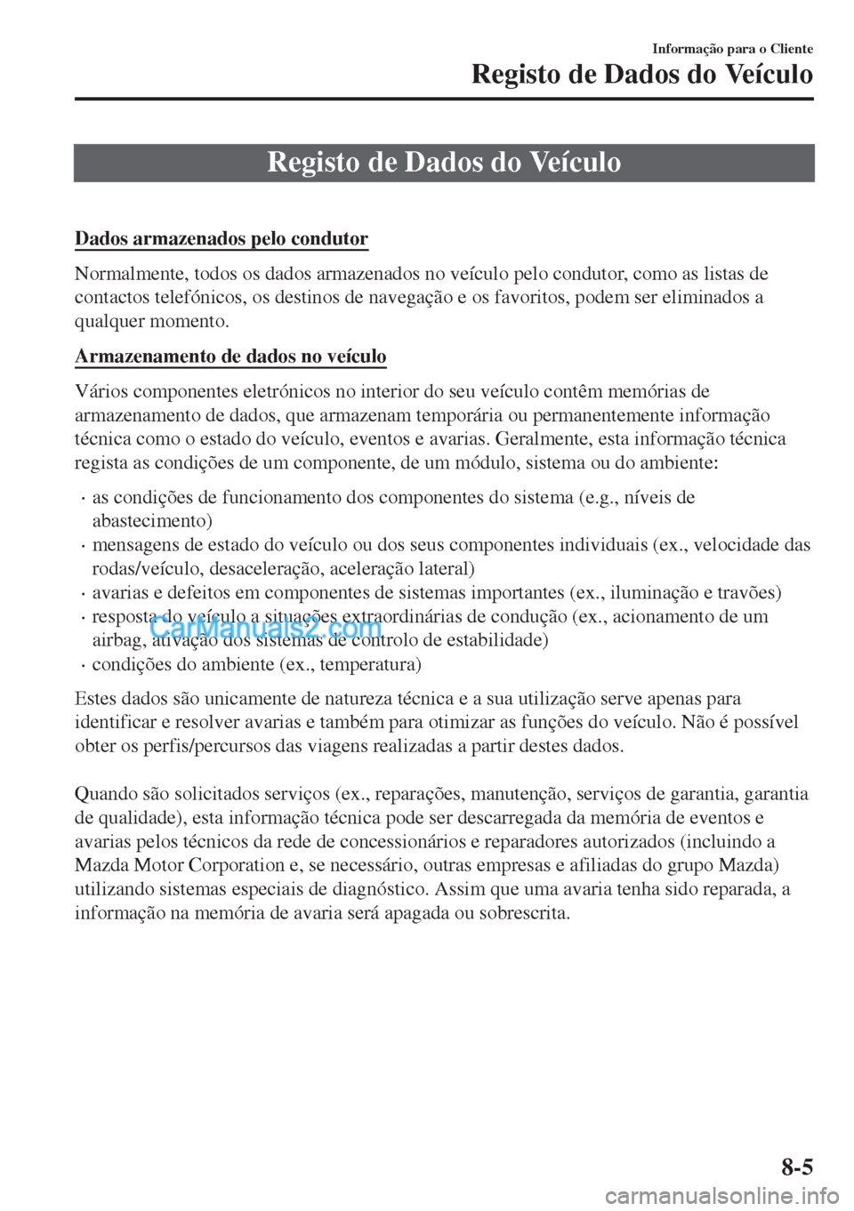 MAZDA MODEL MX-5 2018  Manual do proprietário (in Portuguese) Registo de Dados do Veículo
 
Dados armazenados pelo condutor
Normalmente, todos os dados armazenados no veículo pelo condutor, como as listas de
contactos telefónicos, os destinos de navegação e