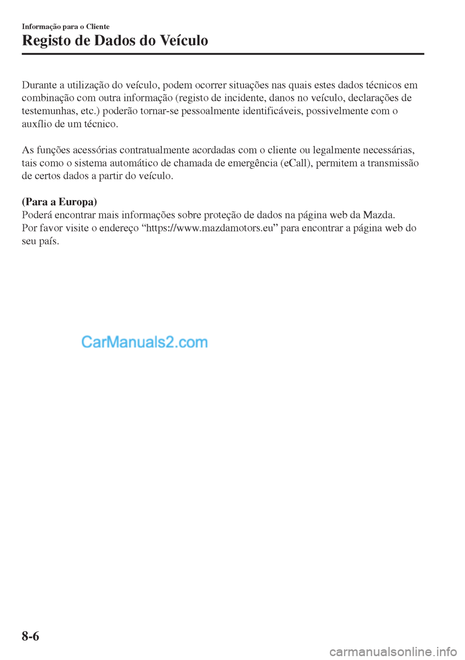 MAZDA MODEL MX-5 2018  Manual do proprietário (in Portuguese) Durante a utilização do veículo, podem ocorrer situações nas quais estes dados técnicos em
combinação com outra informação (registo de incidente, danos no veículo, declarações de
testemun