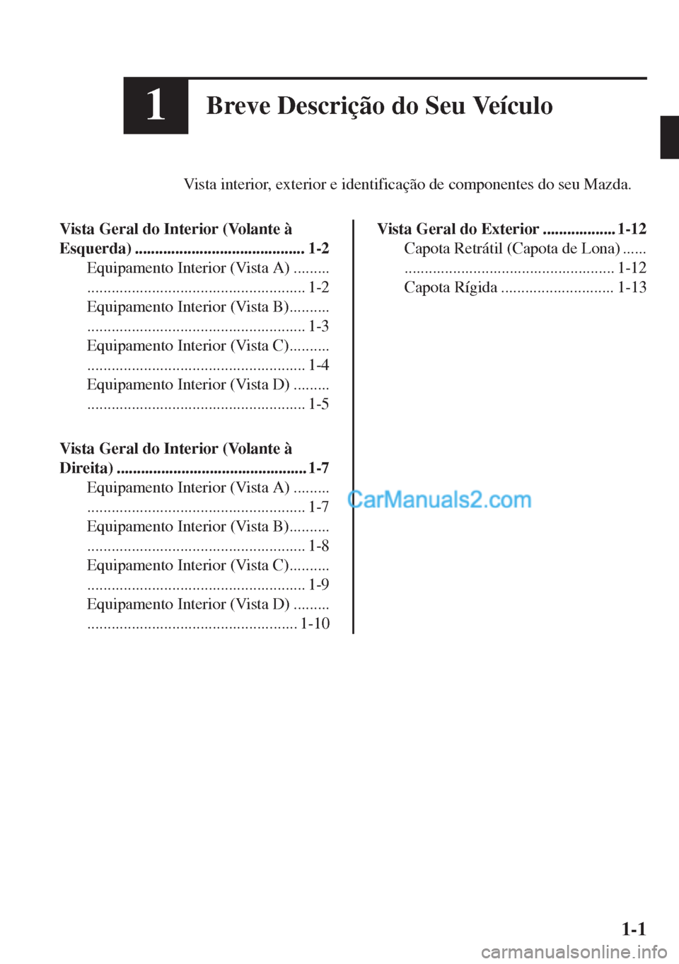 MAZDA MODEL MX-5 2018  Manual do proprietário (in Portuguese) 1Breve Descrição do Seu Veículo
Vista interior, exterior e identificação de componentes do seu Mazda.
Vista Geral do Interior (Volante à
Esquerda) .......................................... 1-2
