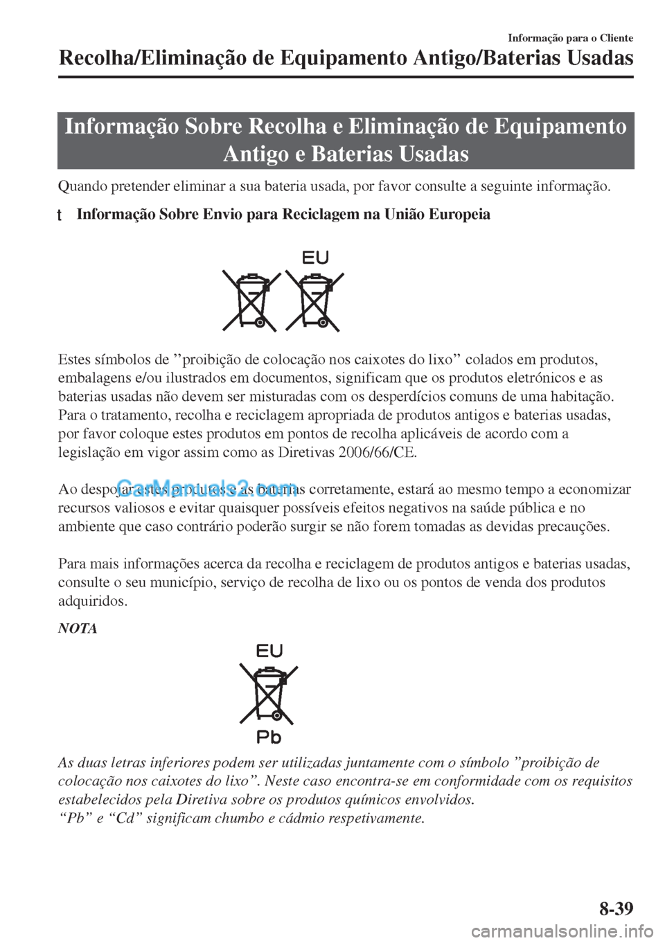 MAZDA MODEL MX-5 2018  Manual do proprietário (in Portuguese) Informação Sobre Recolha e Eliminação de Equipamento
Antigo e Baterias Usadas
Quando pretender eliminar a sua bateria usada, por favor consulte a seguinte informação.
tInformação Sobre Envio p