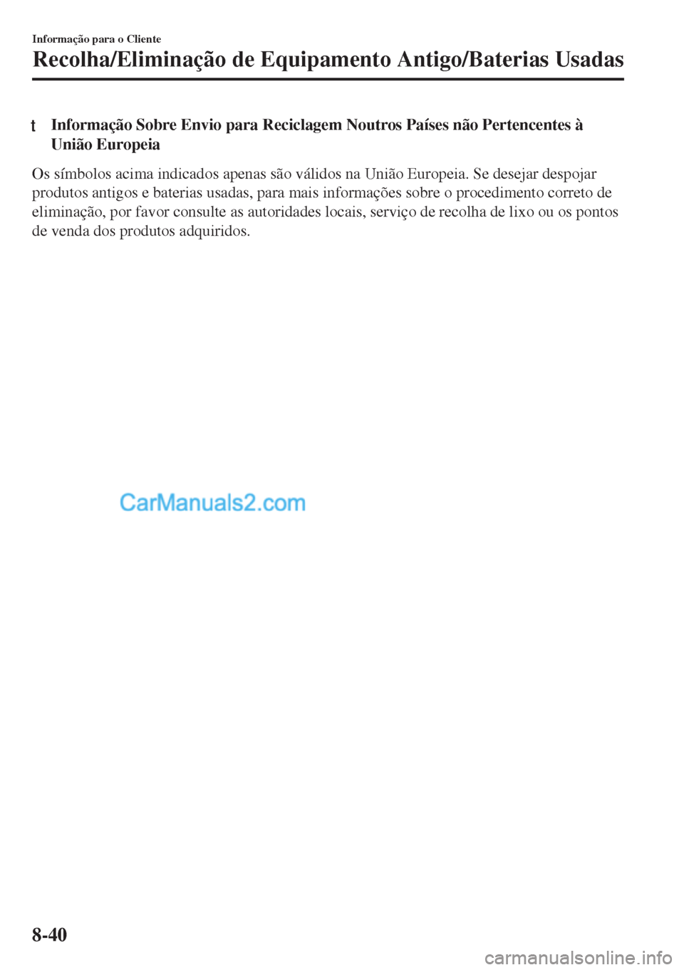MAZDA MODEL MX-5 2018  Manual do proprietário (in Portuguese) tInformação Sobre Envio para Reciclagem Noutros Países não Pertencentes à
União Europeia
Os símbolos acima indicados apenas são válidos na União Europeia. Se desejar despojar
produtos antigo