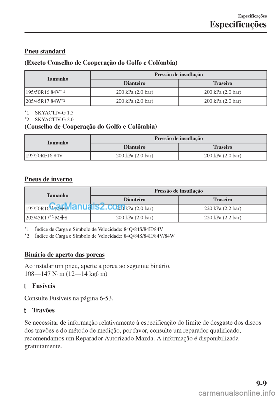 MAZDA MODEL MX-5 2018  Manual do proprietário (in Portuguese) Pneu standard
(Exceto Conselho de Cooperação do Golfo e Colômbia)
TamanhoPressão de insuflação
Dianteiro Traseiro
195/50R16 84V
*>/200 kPa (2,0 bar) 200 kPa (2,0 bar)
205/45R17 84W
*2200 kPa (2,