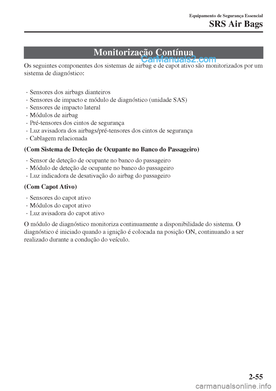 MAZDA MODEL MX-5 2018  Manual do proprietário (in Portuguese) Monitorização Contínua
Os seguintes componentes dos sistemas de airbag e de capot ativo são monitorizados por um
sistema de diagnóstico:
 
•Sensores dos airbags dianteiros
•Sensores de impact