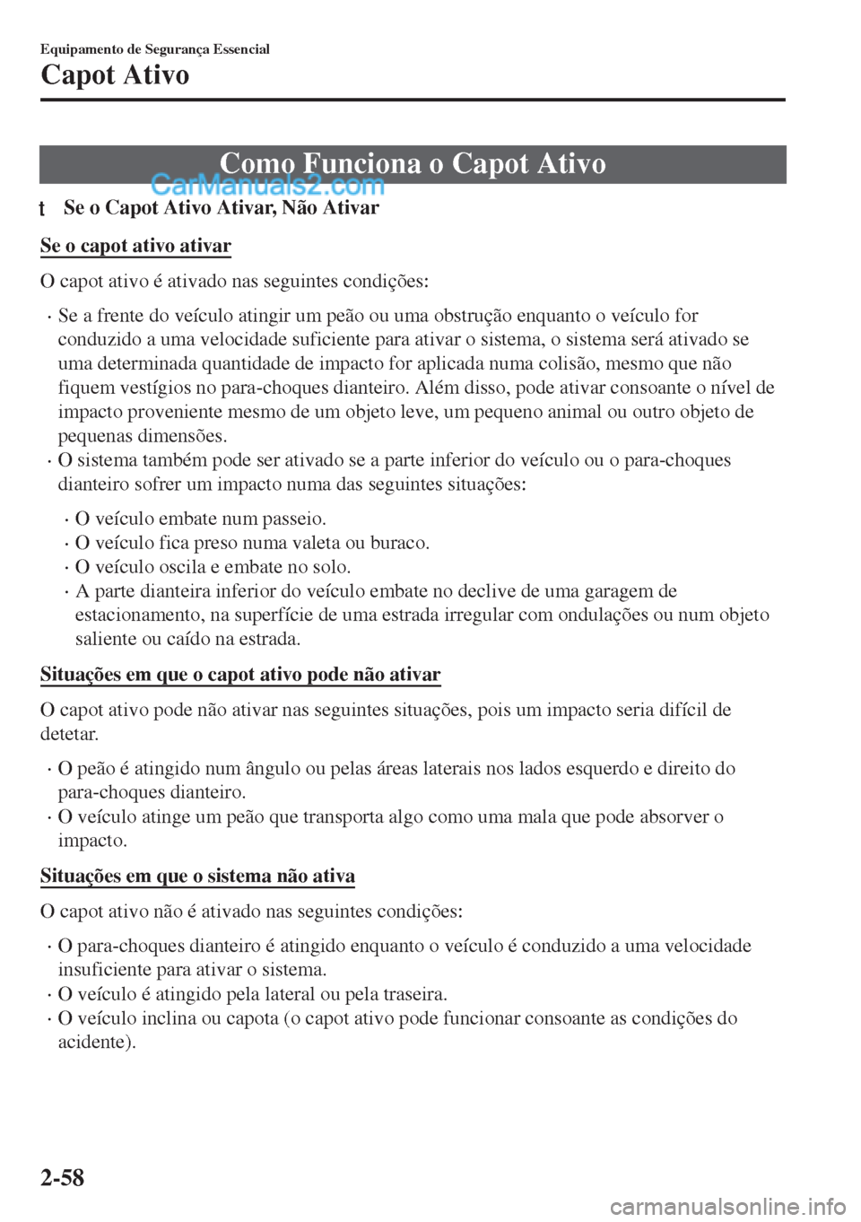 MAZDA MODEL MX-5 2018  Manual do proprietário (in Portuguese) Como Funciona o Capot Ativo
tSe o Capot Ativo Ativar, Não Ativar
Se o capot ativo ativar
O capot ativo é ativado nas seguintes condições:
•Se a frente do veículo atingir um peão ou uma obstru