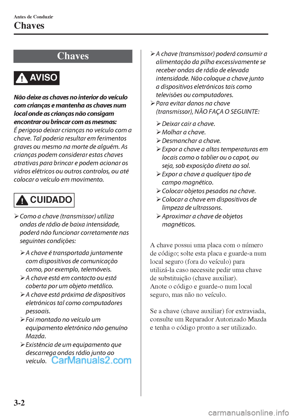 MAZDA MODEL MX-5 2018  Manual do proprietário (in Portuguese) Chaves
AV I S O
Não deixe as chaves no interior do veículo
com crianças e mantenha as chaves num
local onde as crianças não consigam
encontrar ou brincar com as mesmas:
É perigoso deixar crianç