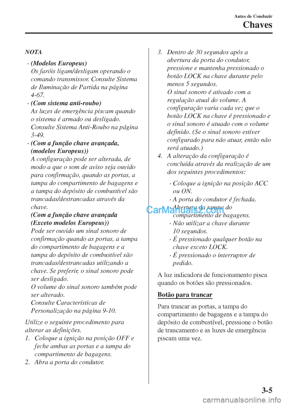 MAZDA MODEL MX-5 2018 Manual do proprietário (in Portuguese) NOTA
•(Modelos Europeus)
Os faróis ligam/desligam operando o
comando transmissor. Consulte Sistema
de Iluminação de Partida na página
4-67.
•(Com sistema anti-roubo)
As luzes de emergência pi MAZDA MODEL MX-5 2018 Manual do proprietário (in Portuguese) NOTA
•(Modelos Europeus)
Os faróis ligam/desligam operando o
comando transmissor. Consulte Sistema
de Iluminação de Partida na página
4-67.
•(Com sistema anti-roubo)
As luzes de emergência pi