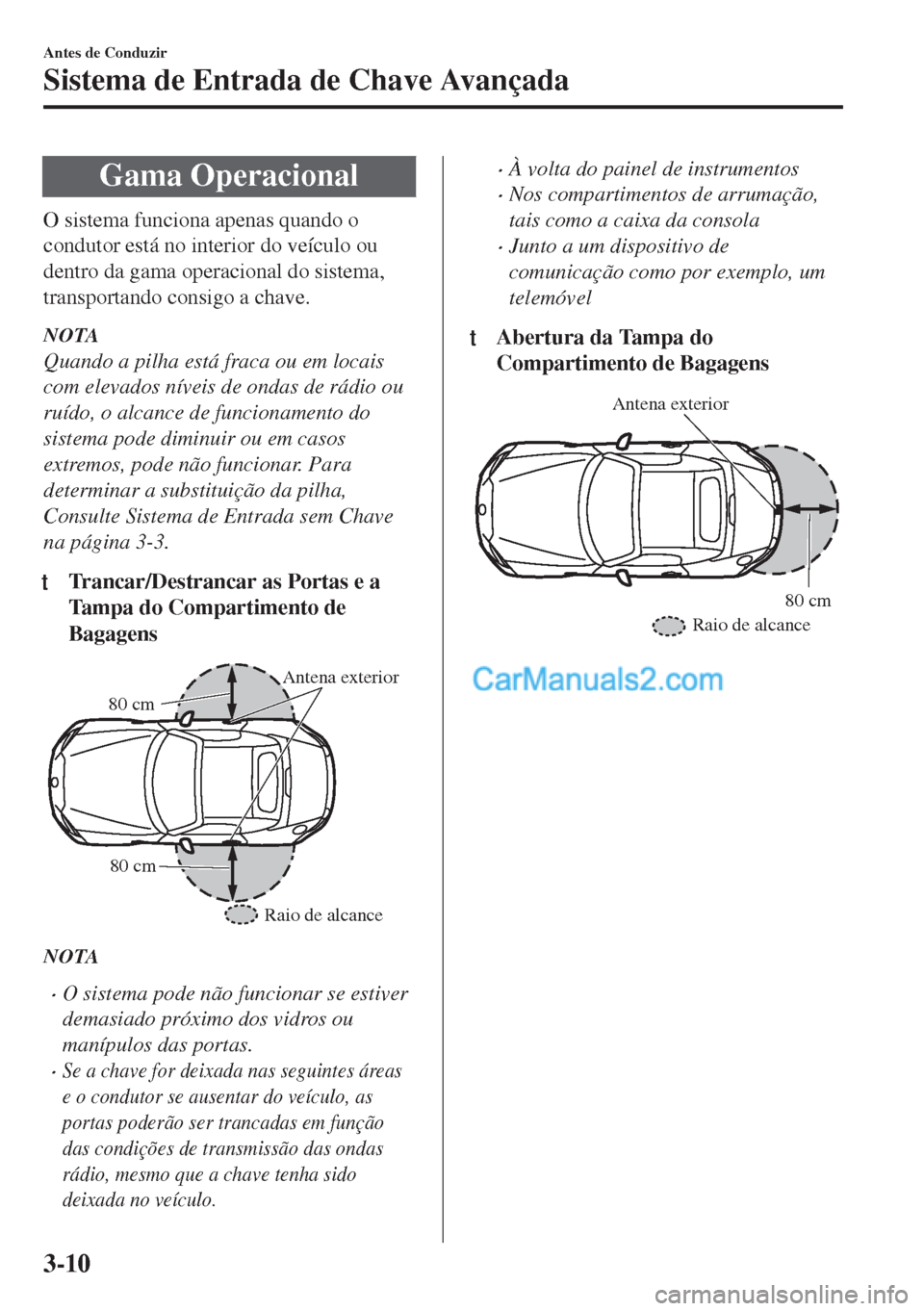MAZDA MODEL MX-5 2018  Manual do proprietário (in Portuguese) Gama Operacional
O sistema funciona apenas quando o
condutor está no interior do veículo ou
dentro da gama operacional do sistema,
transportando consigo a chave.
NOTA
Quando a pilha está fraca ou e