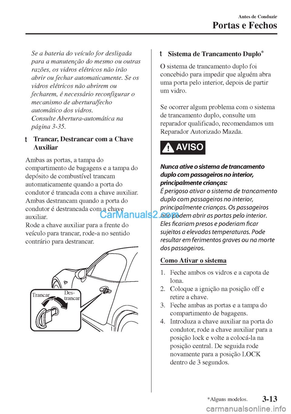 MAZDA MODEL MX-5 2018  Manual do proprietário (in Portuguese) Se a bateria do veículo for desligada
para a manutenção do mesmo ou outras
razões, os vidros elétricos não irão
abrir ou fechar automaticamente. Se os
vidros elétricos não abrirem ou
fecharem