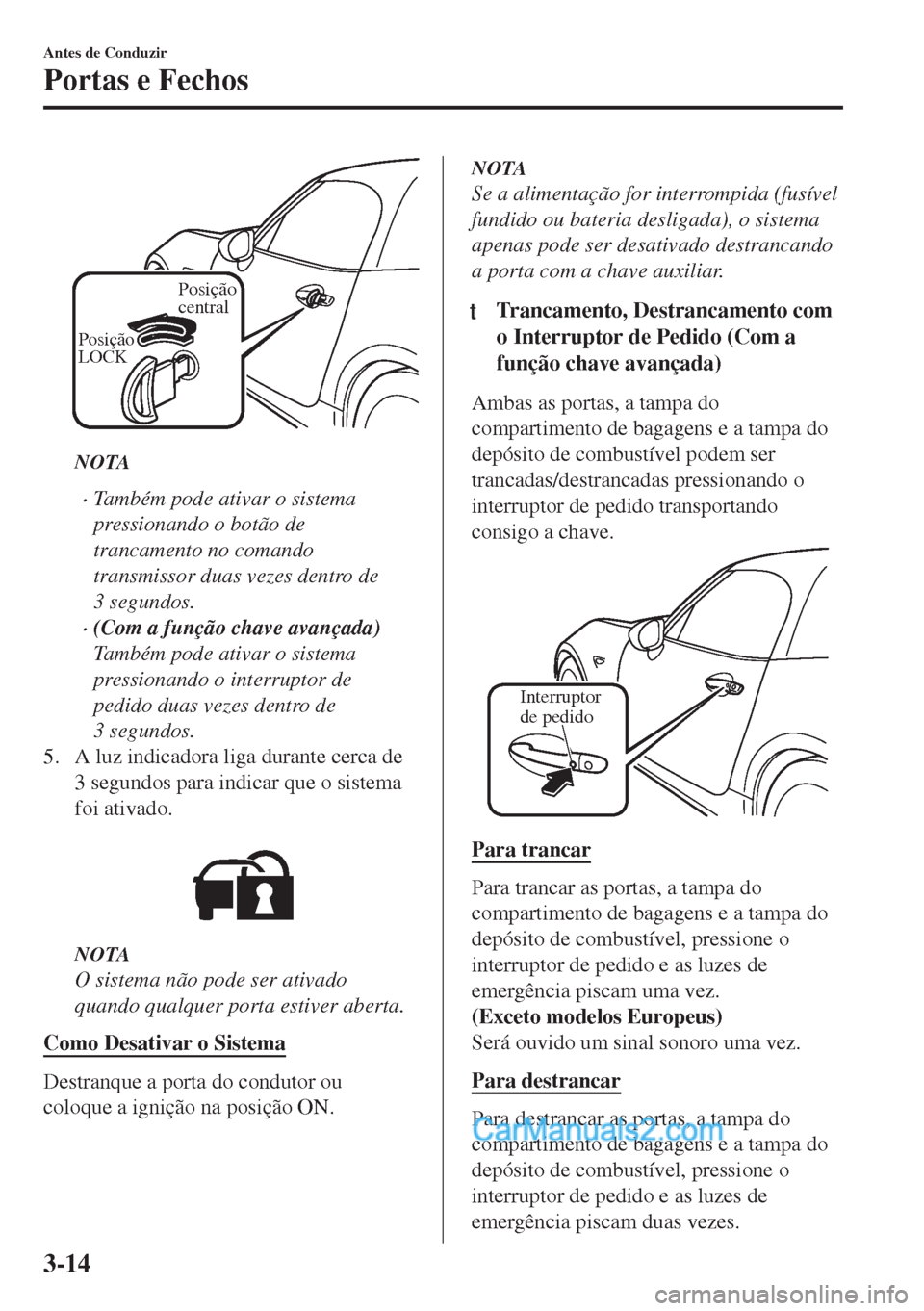 MAZDA MODEL MX-5 2018 Manual do proprietário (in Portuguese) Posição
central
Posição
LOCK
NOTA
•Também pode ativar o sistema
pressionando o botão de
trancamento no comando
transmissor duas vezes dentro de
3 segundos.
•(Com a função chave avançada MAZDA MODEL MX-5 2018 Manual do proprietário (in Portuguese) Posição
central
Posição
LOCK
NOTA
•Também pode ativar o sistema
pressionando o botão de
trancamento no comando
transmissor duas vezes dentro de
3 segundos.
•(Com a função chave avançada