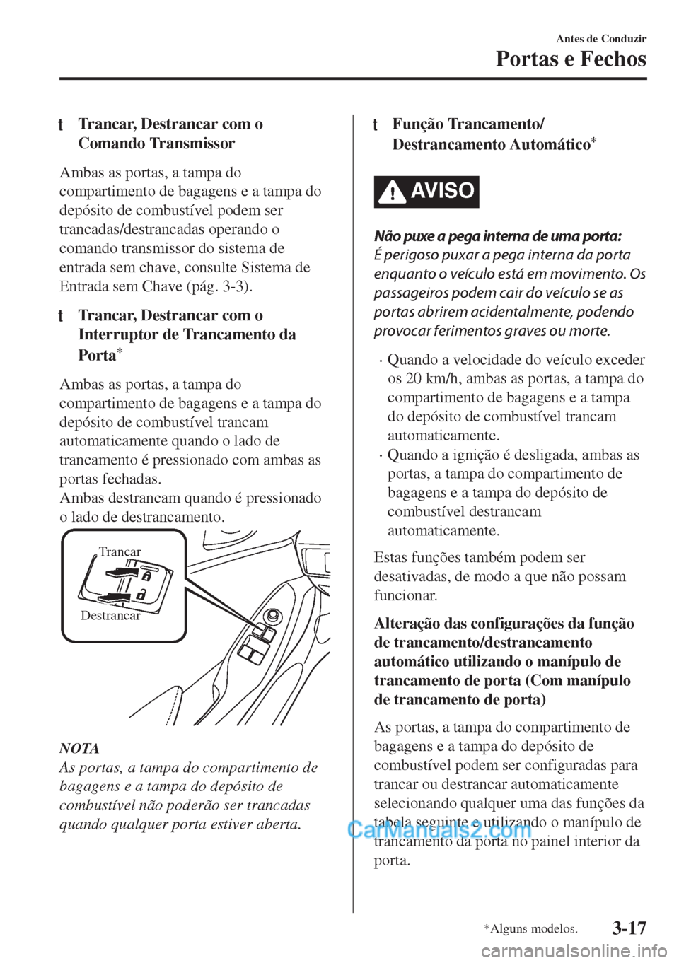 MAZDA MODEL MX-5 2018  Manual do proprietário (in Portuguese) tTrancar, Destrancar com o
Comando Transmissor
Ambas as portas, a tampa do
compartimento de bagagens e a tampa do
depósito de combustível podem ser
trancadas/destrancadas operando o
comando transmis