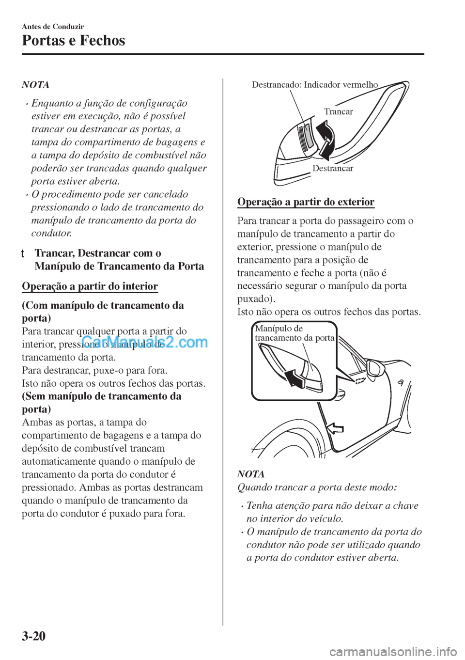 MAZDA MODEL MX-5 2018  Manual do proprietário (in Portuguese) NOTA
•Enquanto a função de configuração
estiver em execução, não é possível
trancar ou destrancar as portas, a
tampa do compartimento de bagagens e
a tampa do depósito de combustível não