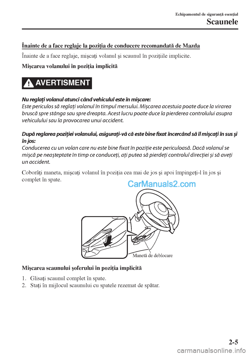 MAZDA MODEL MX-5 2018  Manualul de utilizare (in Romanian) Înainte de a face reglaje la pozi ia de conducere recomandat de Mazda
Înainte de a face reglaje, mi�úca i volanul �úi scaunul în pozi iile implicite.
Mi�úcarea volanului în pozi ia implic