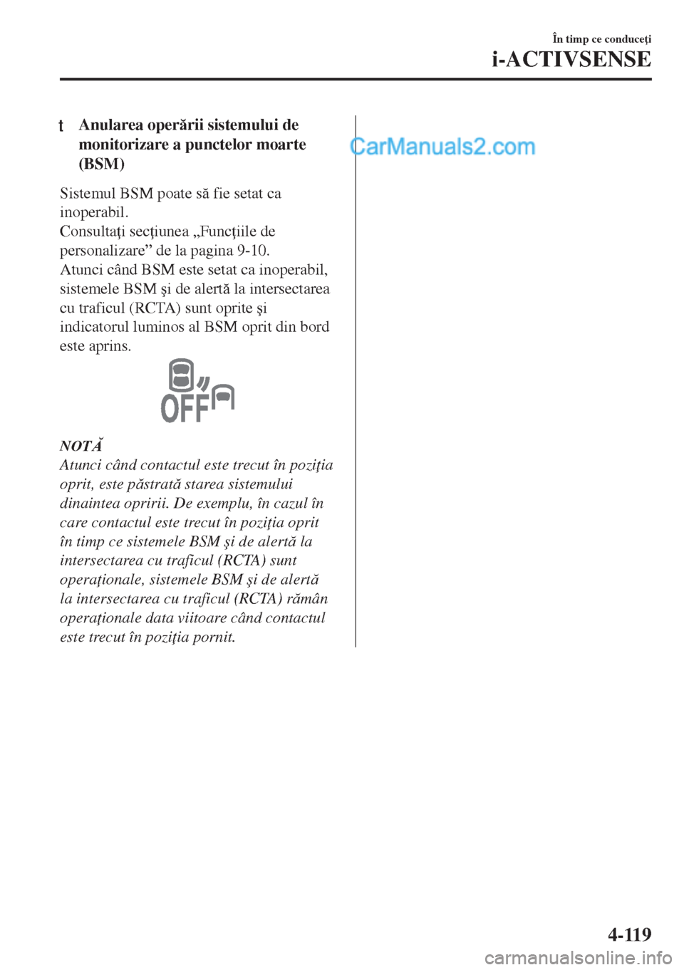 MAZDA MODEL MX-5 2018  Manualul de utilizare (in Romanian) tAnularea operrii sistemului de
monitorizare a punctelor moarte
(BSM)
Sistemul BSM poate s fie setat ca
inoperabil.
Consulta i sec iunea „Func iile de
personalizare” de la pagina 9-10.
Atun