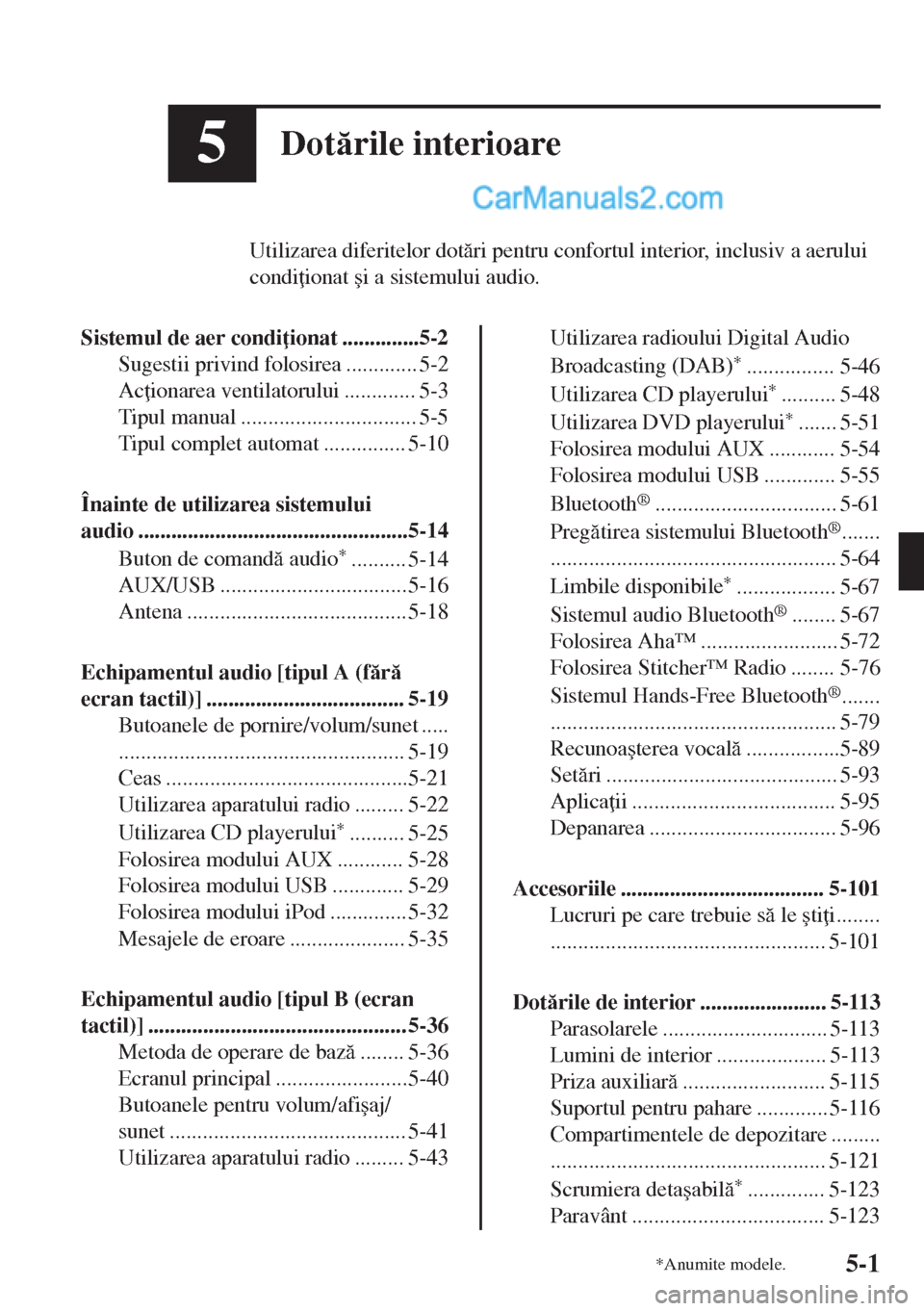 MAZDA MODEL MX-5 2018  Manualul de utilizare (in Romanian) 5Dotrile interioare
Utilizarea diferitelor dotri pentru confortul interior, inclusiv a aerului
condi ionat �úi a sistemului audio.
Sistemul de aer condi ionat ..............5-2
Sugestii privind