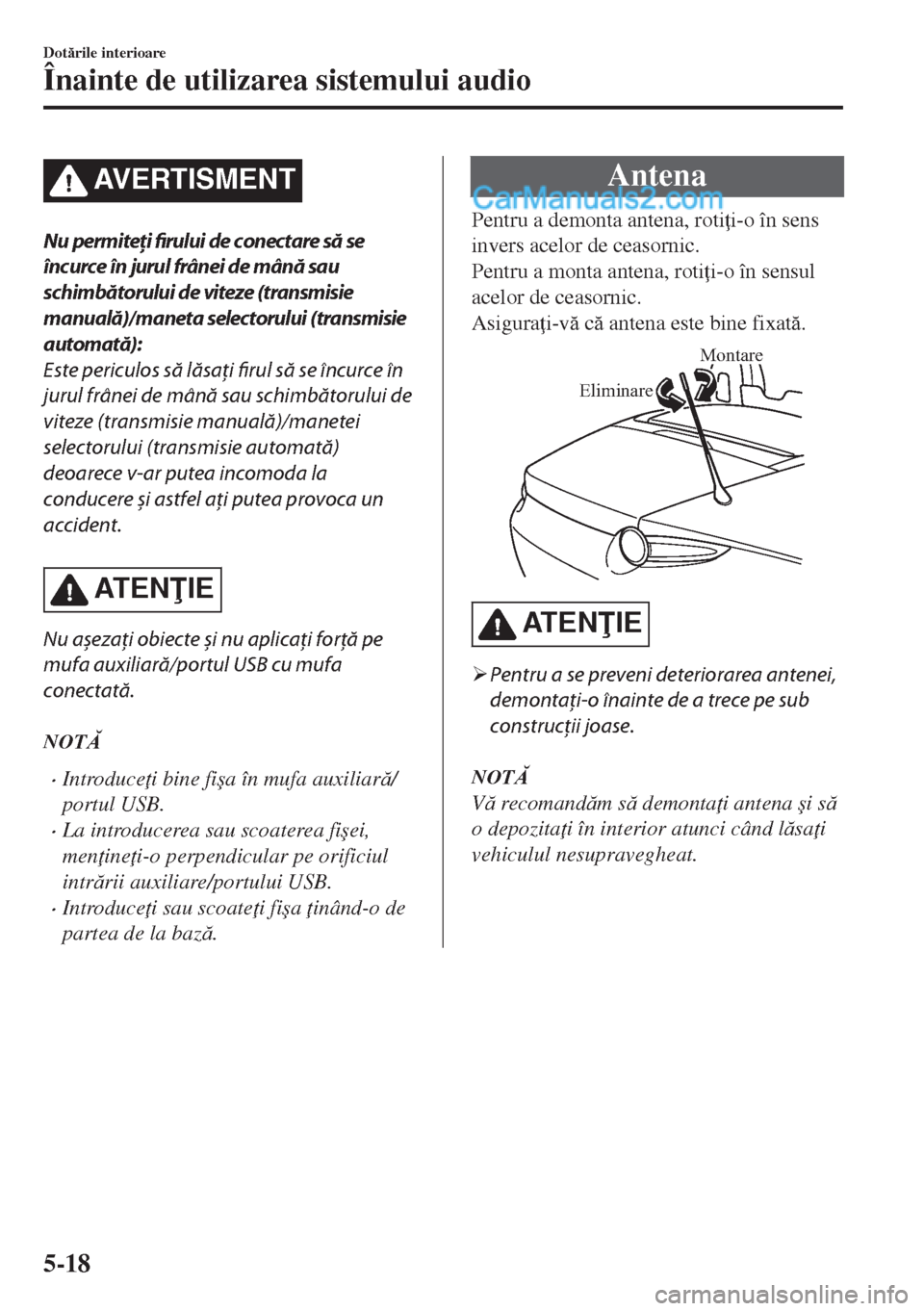 MAZDA MODEL MX-5 2018  Manualul de utilizare (in Romanian) AVERTISMENT
Nu permiteţi firului de conectare să se
încurce în jurul frânei de mână sau
schimbătorului de viteze (transmisie
manuală)/maneta selectorului (transmisie
automată):
Este periculo