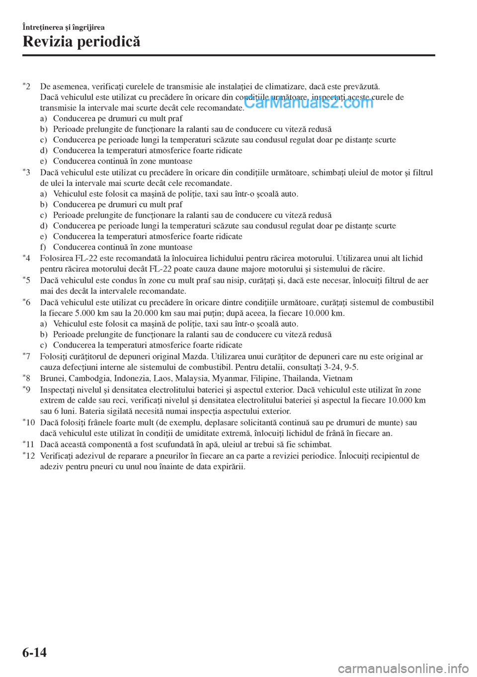 MAZDA MODEL MX-5 2018  Manualul de utilizare (in Romanian) *2 De asemenea, verifica i curelele de transmisie ale instala iei de climatizare, dac este prevzut.
Dac vehiculul este utilizat cu precdere în oricare din condi iile urmtoare, inspecta