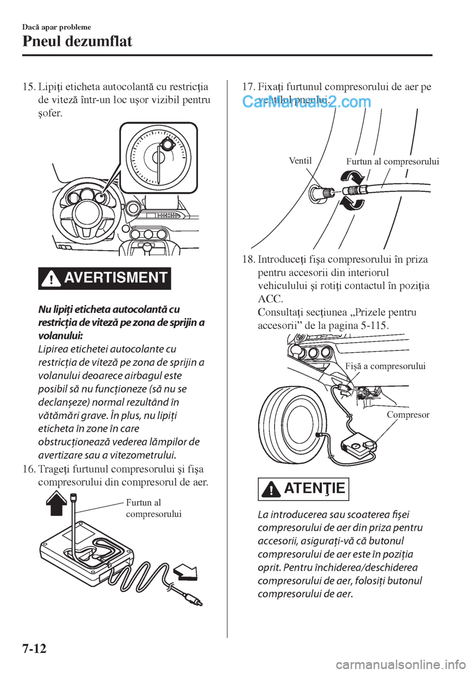 MAZDA MODEL MX-5 2018  Manualul de utilizare (in Romanian) 15. Lipi i eticheta autocolant cu restric ia
de vitez într-un loc u�úor vizibil pentru
�úofer.
AVERTISMENT
Nu lipiţi eticheta autocolantă cu
restricţia de viteză pe zona de sprijin a
vola