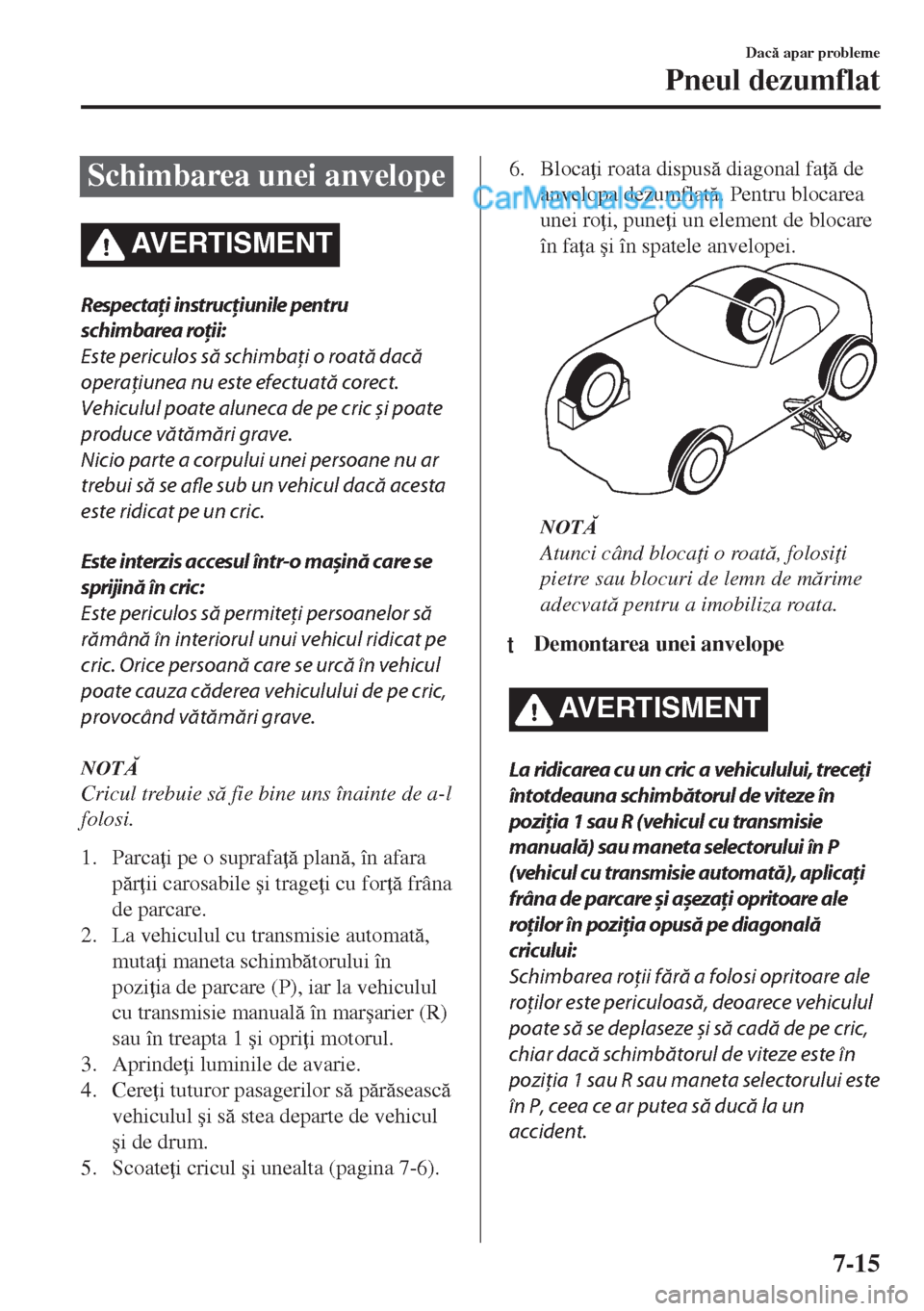 MAZDA MODEL MX-5 2018  Manualul de utilizare (in Romanian) Schimbarea unei anvelope
AVERTISMENT
Respectaţi instrucţiunile pentru
schimbarea roţii:
Este periculos să schimbaţi o roată dacă
operaţiunea nu este efectuată corect.
Vehiculul poate aluneca 