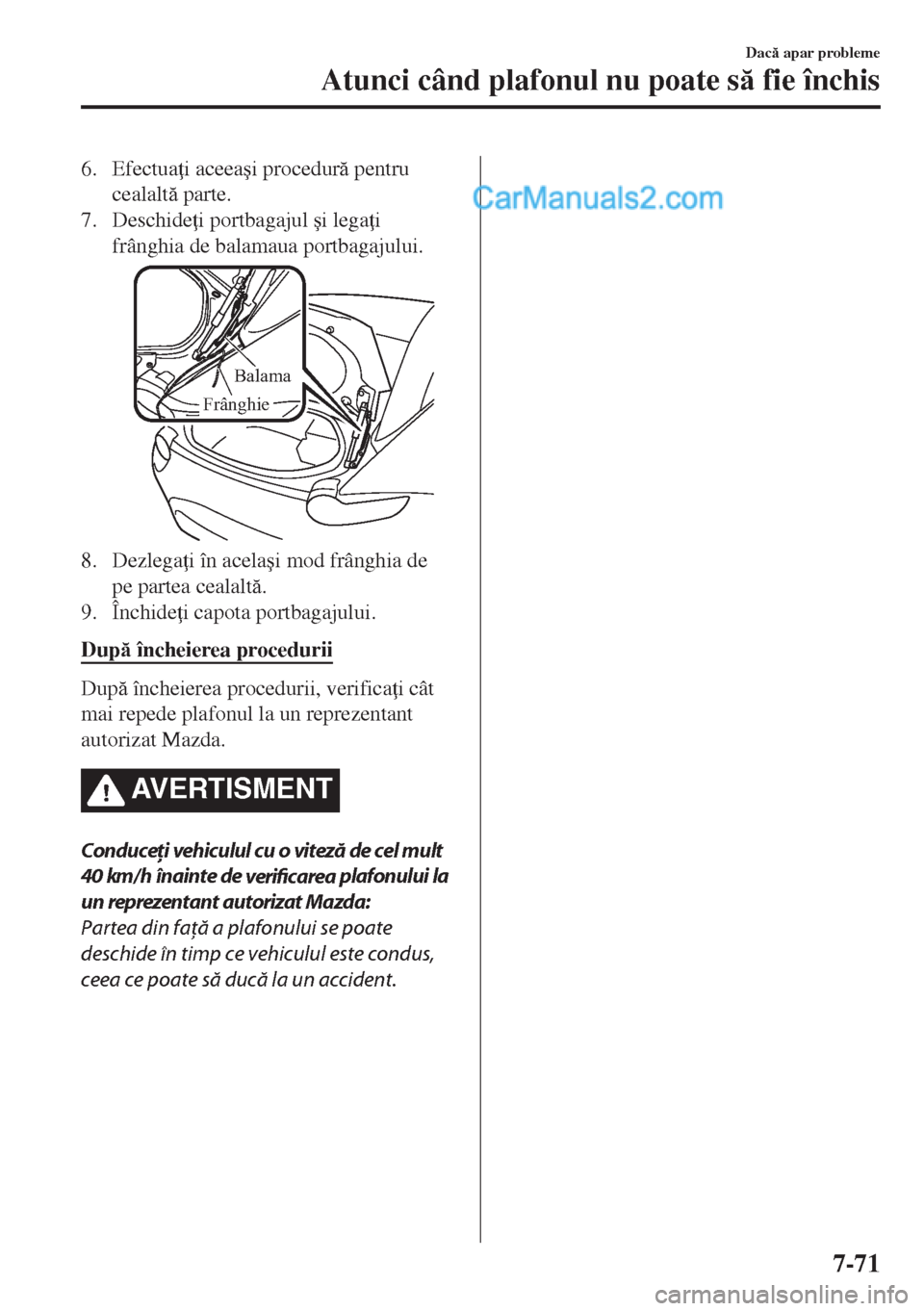 MAZDA MODEL MX-5 2018  Manualul de utilizare (in Romanian) 6. Efectua i aceea�úi procedur pentru
cealalt parte.
7. Deschide i portbagajul �úi lega i
frânghia de balamaua portbagajului.
Balama
Frânghie
8. Dezlega i în acela�úi mod frânghia de
pe