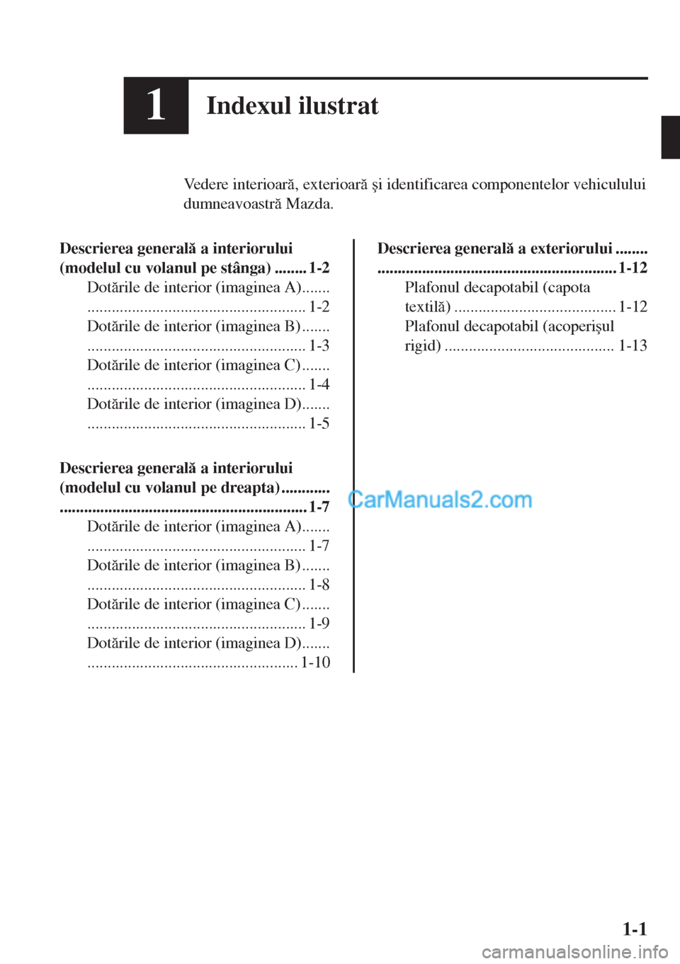 MAZDA MODEL MX-5 2018  Manualul de utilizare (in Romanian) 1Indexul ilustrat
Vedere interioar, exterioar �úi identificarea componentelor vehiculului
dumneavoastr Mazda.
Descrierea general a interiorului
(modelul cu volanul pe stânga) ........ 1-2
Do