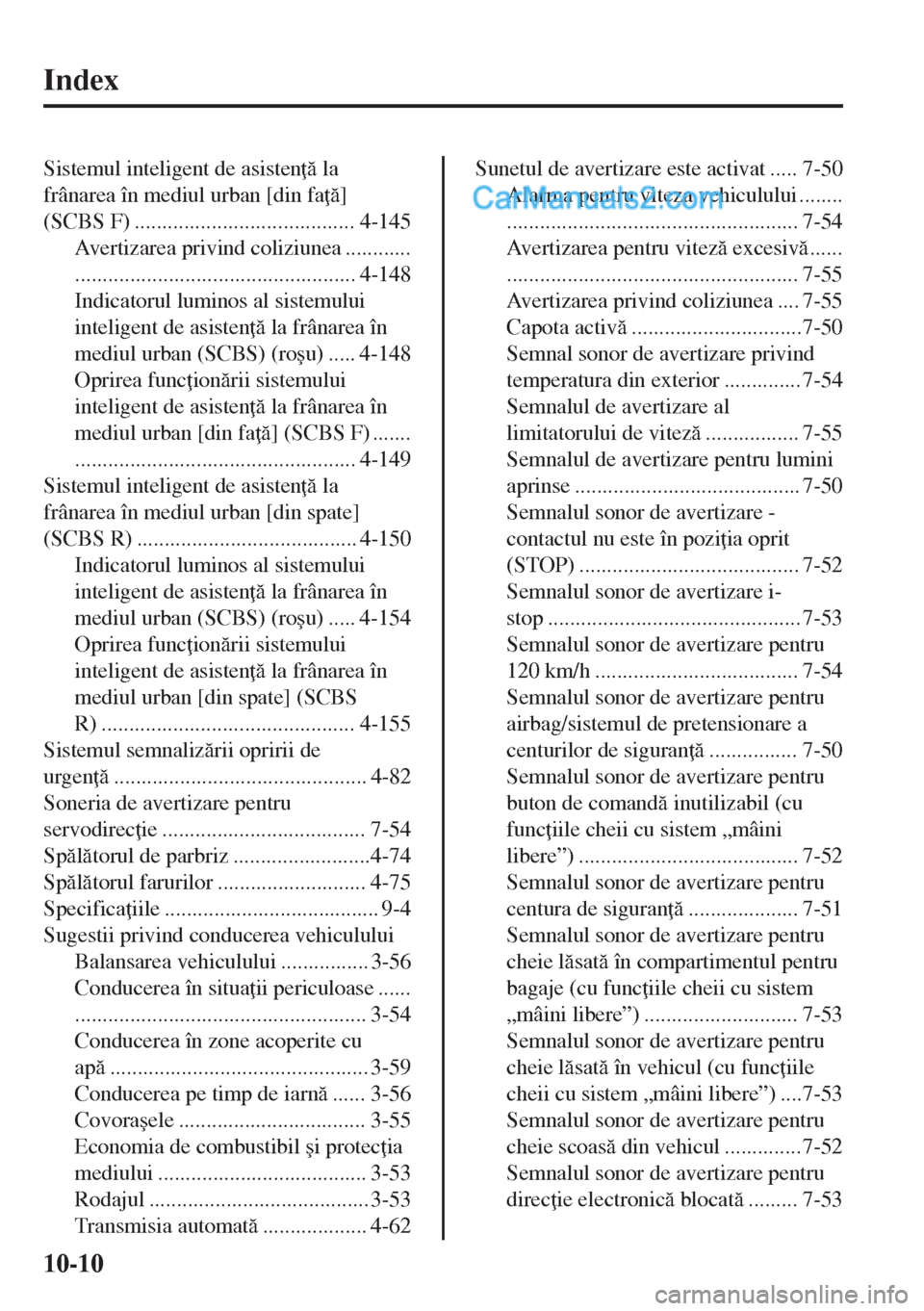 MAZDA MODEL MX-5 2018  Manualul de utilizare (in Romanian) Index
Sistemul inteligent de asisten  la
frânarea în mediul urban [din fa ]
(SCBS F) ........................................ 4-145
Avertizarea privind coliziunea ............
................