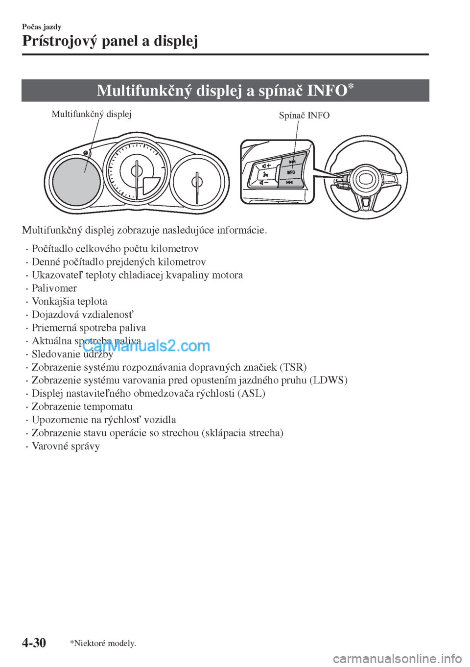 MAZDA MODEL MX-5 2018  Užívateľská príručka (in Slovak) Multifunk�þný displej a spína�þ INFO*
Spínač INFO Multifunkčný displej
Multifunk�þný displej zobrazuje nasledujúce informácie.
•Po�þítadlo celkového po�þtu kilometrov
•Denné po�þ
