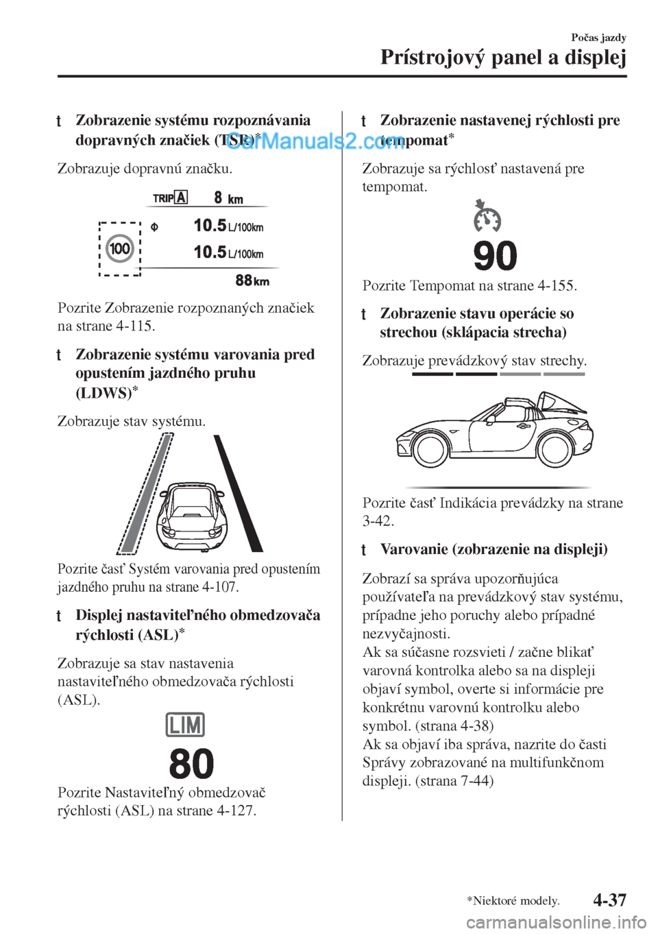 MAZDA MODEL MX-5 2018  Užívateľská príručka (in Slovak) tZobrazenie systému rozpoznávania
dopravných zna�þiek (TSR)
*
Zobrazuje dopravnú zna�þku.
Pozrite Zobrazenie rozpoznaných zna�þiek
na strane 4-115.
ttZobrazenie systému varovania pred
opusten