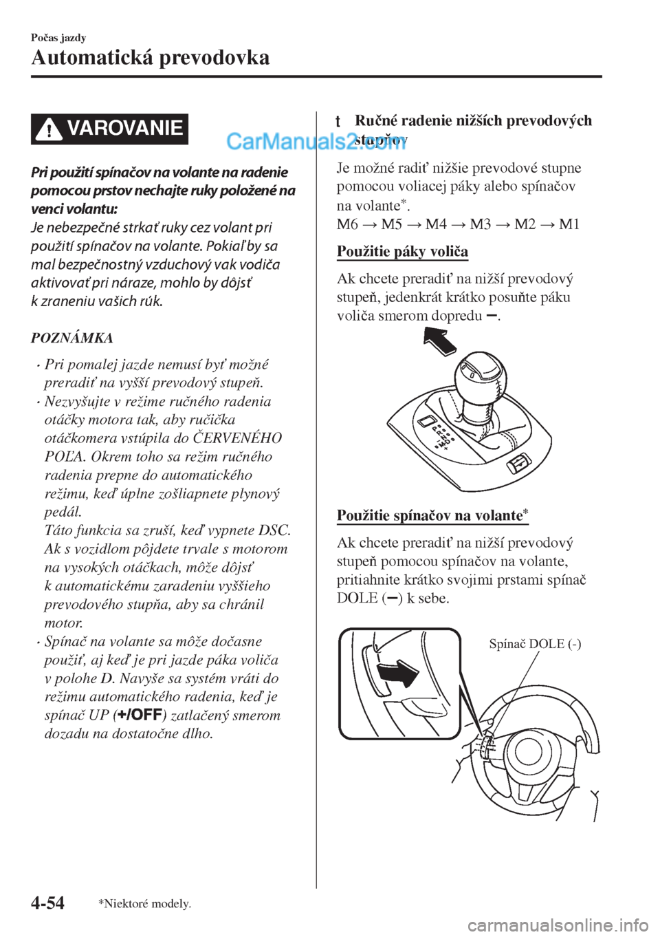 MAZDA MODEL MX-5 2018  Užívateľská príručka (in Slovak) VA R OVA N I E
Pri použití spínačov na volante na radenie
pomocou prstov nechajte ruky položené na
venci volantu:
Je nebezpečné strkať ruky cez volant pri
použití spínačov na volante. Pok