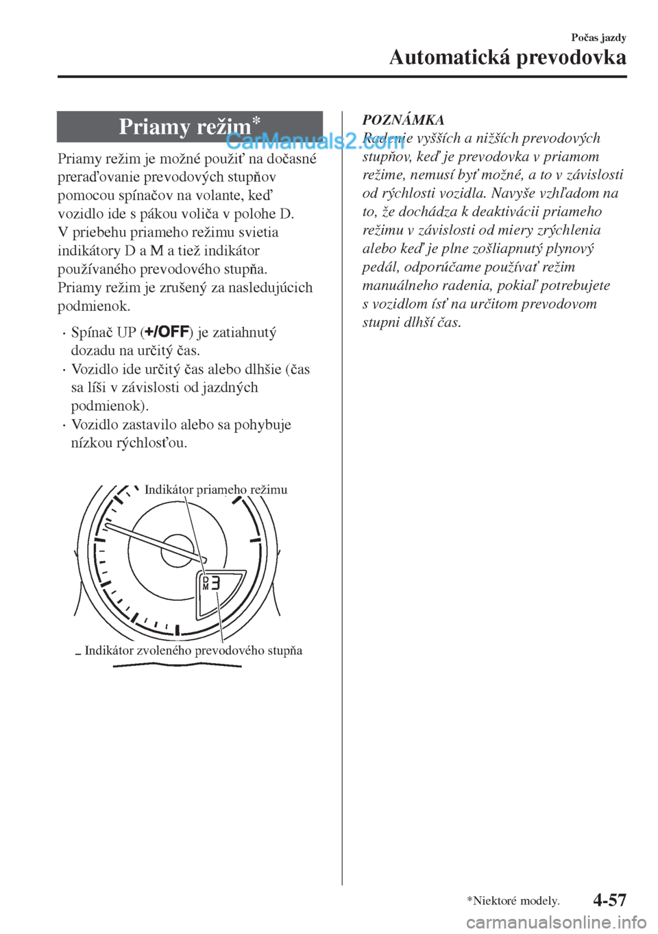 MAZDA MODEL MX-5 2018  Užívateľská príručka (in Slovak) Priamy režim*
Priamy režim je možné použi" na do�þasné
preraovanie prevodových stupov
pomocou spína�þov na volante, ke
vozidlo ide s pákou voli�þa v polohe D.
V priebehu priameho re