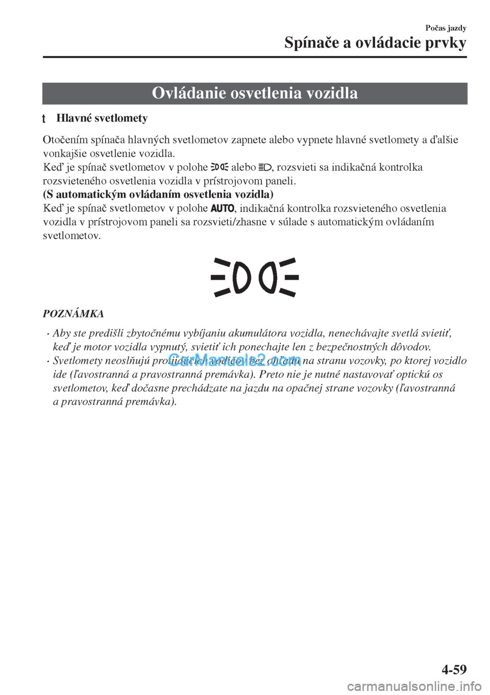 MAZDA MODEL MX-5 2018  Užívateľská príručka (in Slovak) Ovládanie osvetlenia vozidla
tHlavné svetlomety
Oto�þením spína�þa hlavných svetlometov zapnete alebo vypnete hlavné svetlomety a alšie
vonkajšie osvetlenie vozidla.
Ke je spína�þ svet