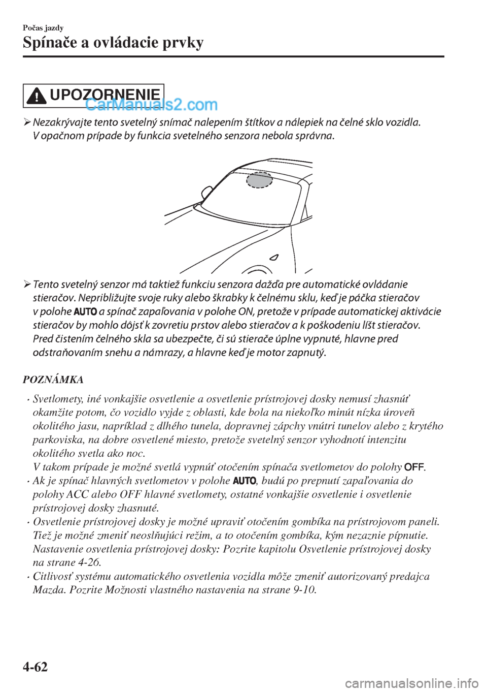 MAZDA MODEL MX-5 2018  Užívateľská príručka (in Slovak) UPOZORNENIE
�¾Nezakrývajte tento svetelný snímač nalepením štítkov a nálepiek na čelné sklo vozidla.
V opačnom prípade by funkcia svetelného senzora nebola správna.
 
�¾Tento svetelný