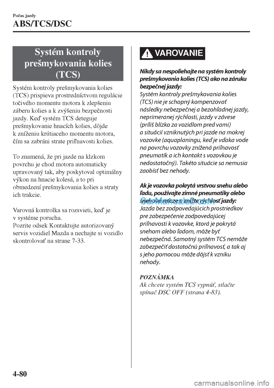 MAZDA MODEL MX-5 2018  Užívateľská príručka (in Slovak) Systém kontroly
prešmykovania kolies
(TCS)
Systém kontroly prešmykovania kolies
(TCS) prispieva prostredníctvom regulácie
to�þivého momentu motora k zlepšeniu
záberu kolies a k zvýšeniu be