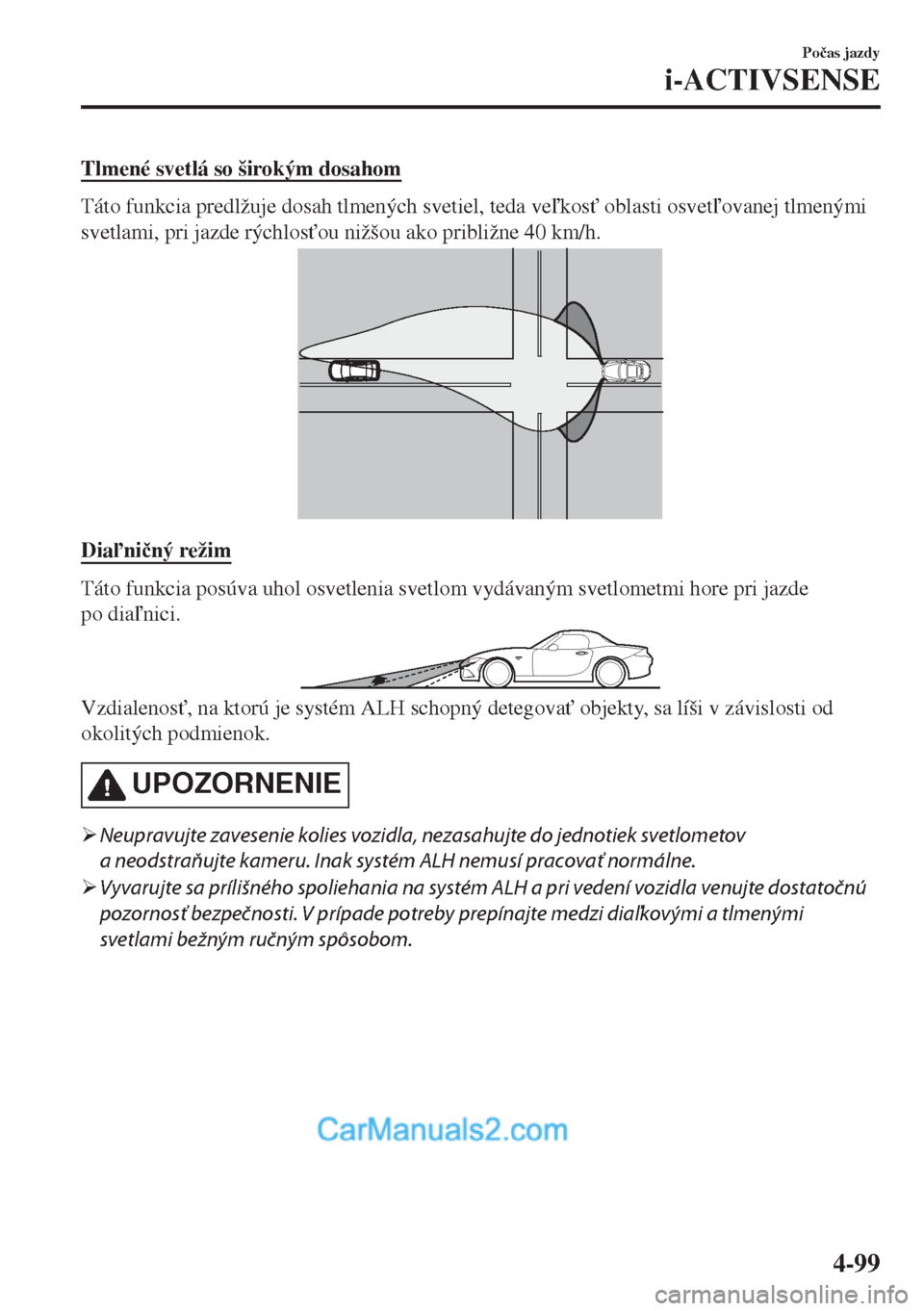 MAZDA MODEL MX-5 2018  Užívateľská príručka (in Slovak) Tlmené svetlá so širokým dosahom
Táto funkcia predlžuje dosah tlmených svetiel, teda vekos" oblasti osvetovanej tlmenými
svetlami, pri jazde rýchlos"ou nižšou ako približne 40 km/h.

