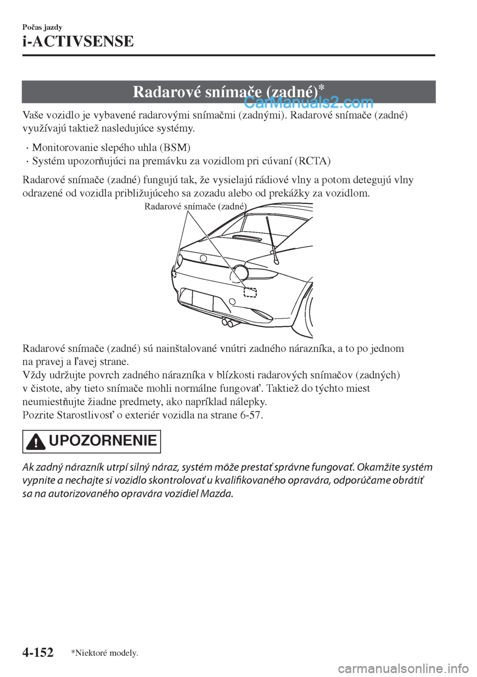 MAZDA MODEL MX-5 2018  Užívateľská príručka (in Slovak) Radarové sníma�þe (zadné)*
Vaše vozidlo je vybavené radarovými sníma�þmi (zadnými). Radarové sníma�þe (zadné)
využívajú taktiež nasledujúce systémy.
•Monitorovanie slepého uhla 