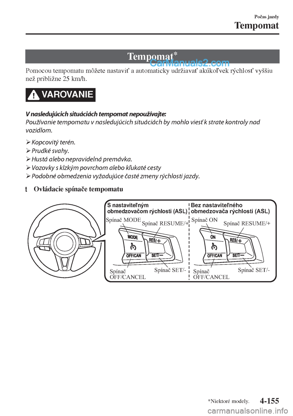 MAZDA MODEL MX-5 2018  Užívateľská príručka (in Slovak) Te m p o m a t*
Pomocou tempomatu môžete nastavi" a automaticky udržiava" akúkovek rýchlos" vyššiu
než približne 25 km/h.
VA R OVA N I E
V nasledujúcich situáciách tempomat nepoužív