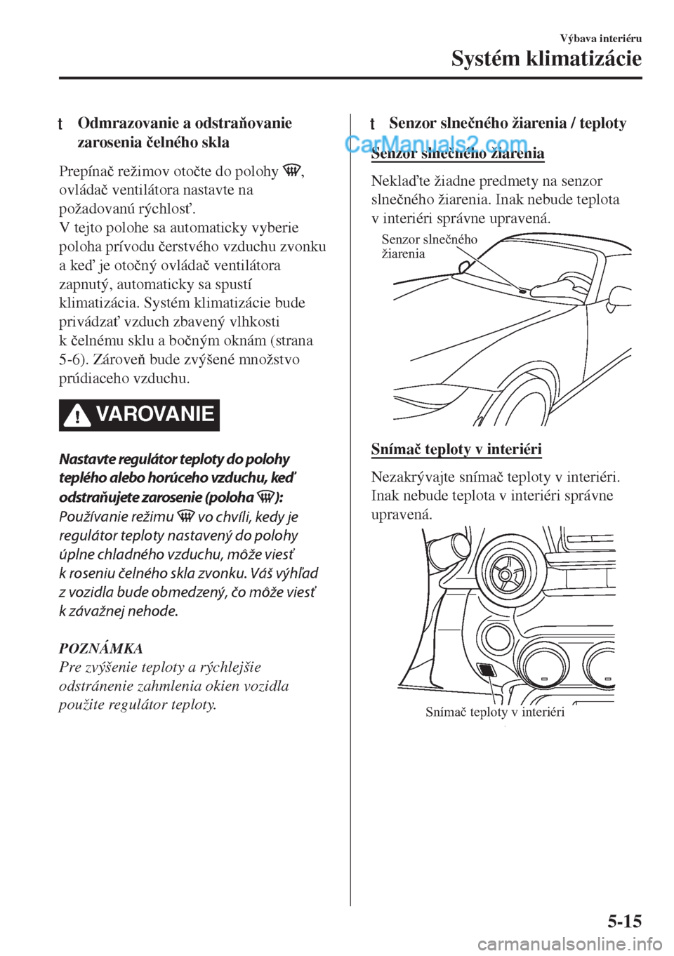 MAZDA MODEL MX-5 2018  Užívateľská príručka (in Slovak) tOdmrazovanie a odstraovanie
zarosenia �þelného skla
Prepína�þ režimov oto�þte do polohy ,
ovláda�þ ventilátora nastavte na
požadovanú rýchlos".
V tejto polohe sa automaticky vyberie
po