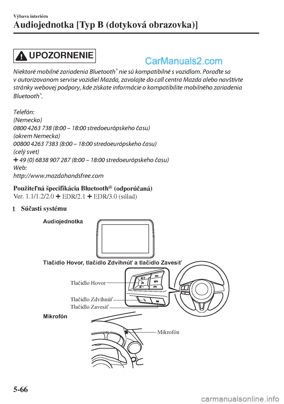 MAZDA MODEL MX-5 2018  Užívateľská príručka (in Slovak) UPOZORNENIE
Niektoré mobilné zariadenia Bluetooth® nie sú kompatibilné s vozidlom. Poraďte sa
v autorizovanom servise vozidiel Mazda, zavolajte do call centra Mazda alebo navštívte
stránky we