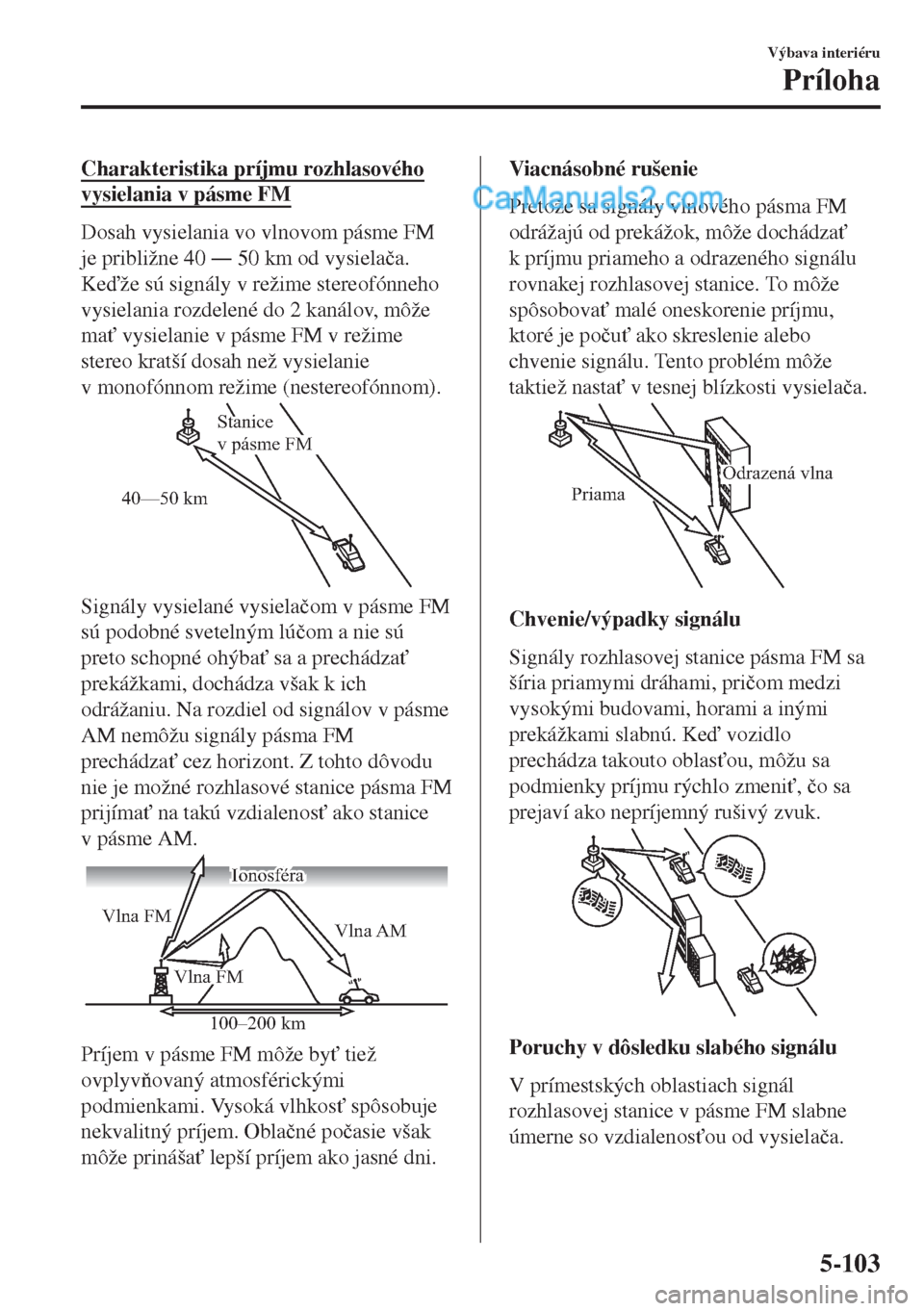 MAZDA MODEL MX-5 2018  Užívateľská príručka (in Slovak) Charakteristika príjmu rozhlasového
vysielania v pásme FM
Dosah vysielania vo vlnovom pásme FM
je približne 40 Š 50 km od vysiela�þa.
Keže sú signály v režime stereofónneho
vysielania r