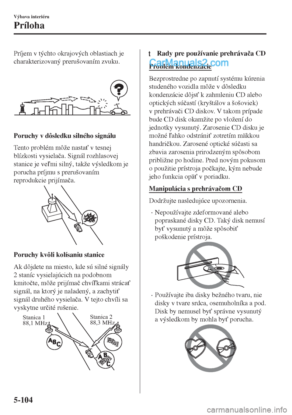 MAZDA MODEL MX-5 2018  Užívateľská príručka (in Slovak) Príjem v týchto okrajových oblastiach je
charakterizovaný prerušovaním zvuku.
Poruchy v dôsledku silného signálu
Tento problém môže nasta" v tesnej
blízkosti vysiela�þa. Signál rozhlas
