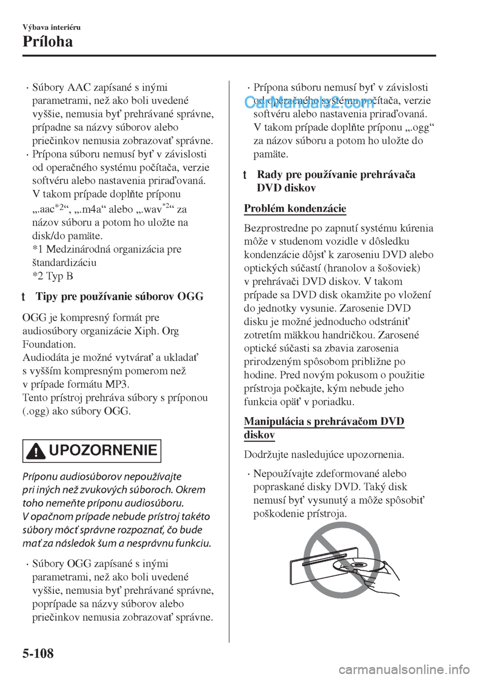 MAZDA MODEL MX-5 2018  Užívateľská príručka (in Slovak) •Súbory AAC zapísané s inými
parametrami, než ako boli uvedené
vyššie, nemusia by" prehrávané správne,
prípadne sa názvy súborov alebo
prie�þinkov nemusia zobrazova" správne.
•Pr