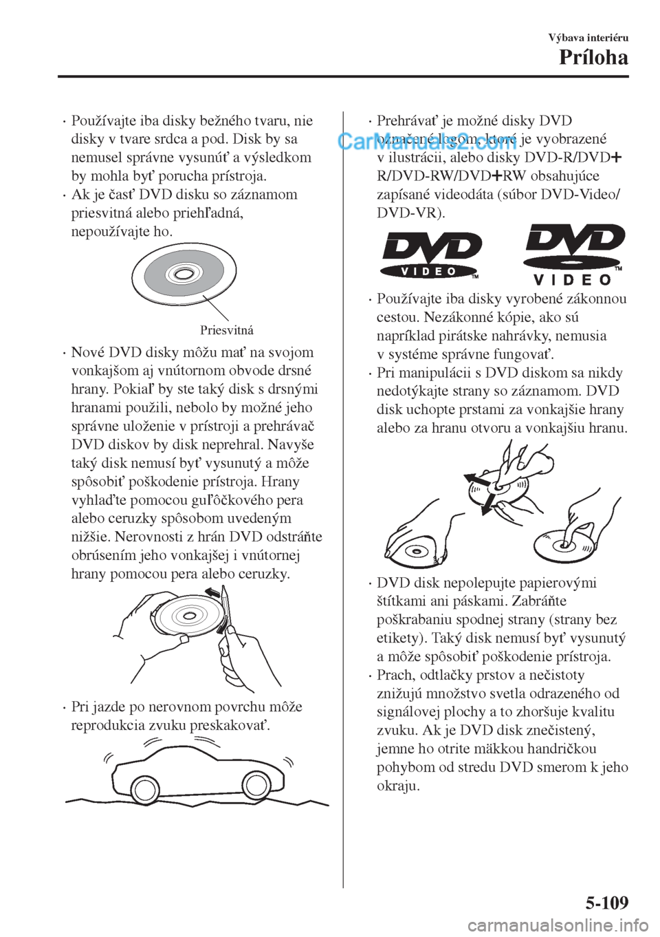 MAZDA MODEL MX-5 2018  Užívateľská príručka (in Slovak) •Používajte iba disky bežného tvaru, nie
disky v tvare srdca a pod. Disk by sa
nemusel správne vysunú" a výsledkom
by mohla by" porucha prístroja.
•Ak je �þas" DVD disku so záznamom
p