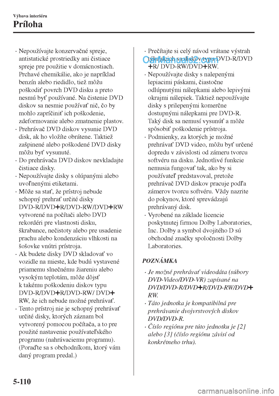 MAZDA MODEL MX-5 2018  Užívateľská príručka (in Slovak) •Nepoužívajte konzerva�þné spreje,
antistatické prostriedky ani �þistiace
spreje pre použitie v domácnostiach.
Prchavé chemikálie, ako je napríklad
benzín alebo riedidlo, tiež môžu
po