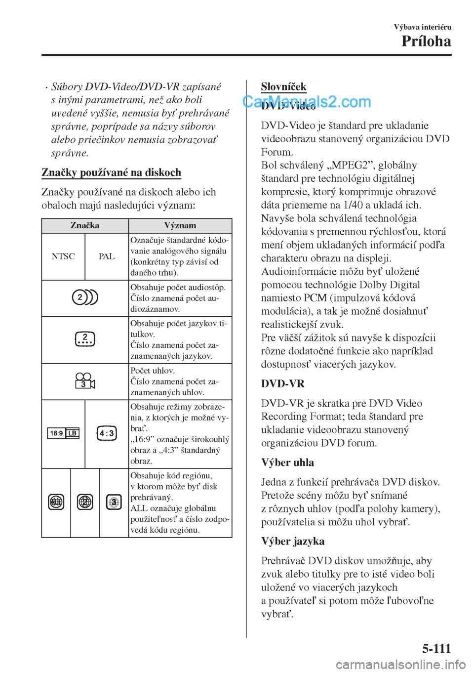 MAZDA MODEL MX-5 2018  Užívateľská príručka (in Slovak) •Súbory DVD-Video/DVD-VR zapísané
s inými parametrami, než ako boli
uvedené vyššie, nemusia by" prehrávané
správne, poprípade sa názvy súborov
alebo prie�þinkov nemusia zobrazova"
s